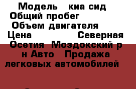  › Модель ­ киа сид › Общий пробег ­ 250 000 › Объем двигателя ­ 2 › Цена ­ 360 000 - Северная Осетия, Моздокский р-н Авто » Продажа легковых автомобилей   . Северная Осетия